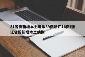 31省份新增本土确诊39例浙江16例/浙江省份新增本土病例