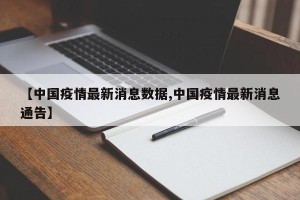 【中国疫情最新消息数据,中国疫情最新消息通告】