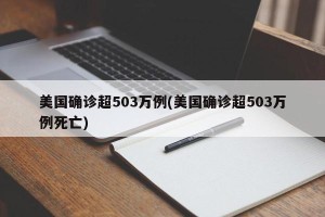 美国确诊超503万例(美国确诊超503万例死亡)