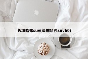 长城哈弗suv(长城哈弗suvh6)