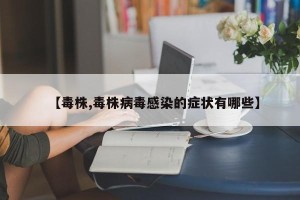【毒株,毒株病毒感染的症状有哪些】