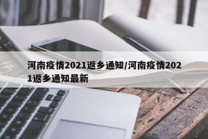 河南疫情2021返乡通知/河南疫情2021返乡通知最新