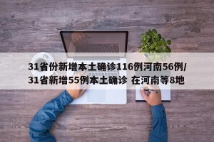 31省份新增本土确诊116例河南56例/31省新增55例本土确诊 在河南等8地