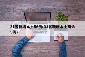 31省新增本土56例(31省新增本土确诊5例)