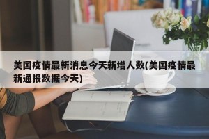 美国疫情最新消息今天新增人数(美国疫情最新通报数据今天)
