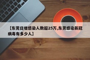 【东莞日增感染人数超25万,东莞感染新冠病毒有多少人】