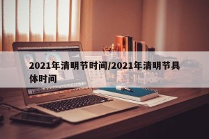 2021年清明节时间/2021年清明节具体时间