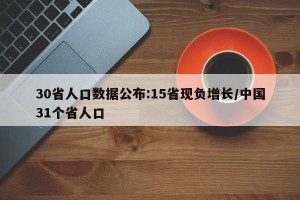 30省人口数据公布:15省现负增长/中国31个省人口