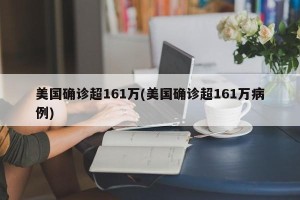 美国确诊超161万(美国确诊超161万病例)