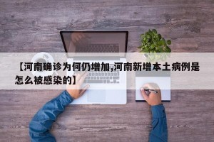 【河南确诊为何仍增加,河南新增本土病例是怎么被感染的】