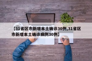 【31省区市新增本土确诊30例,31省区市新增本土确诊病例30例】