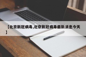 【北京新冠病毒,北京新冠病毒最新消息今天】