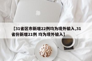 【31省区市新增22例均为境外输入,31省份新增21例 均为境外输入】