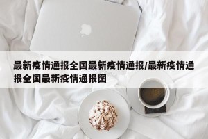 最新疫情通报全国最新疫情通报/最新疫情通报全国最新疫情通报图