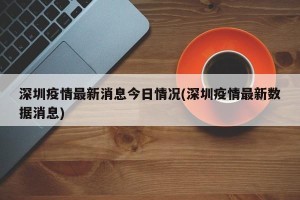 深圳疫情最新消息今日情况(深圳疫情最新数据消息)