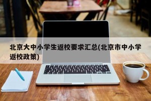 北京大中小学生返校要求汇总(北京市中小学返校政策)