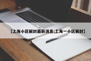 【上海小区解封最新消息,上海一小区解封】