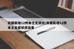 安徽新增12例本土无症状/安徽新增12例本土无症状感染者