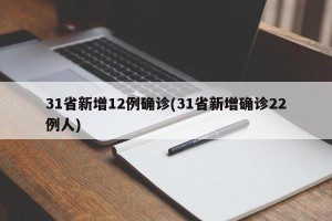 31省新增12例确诊(31省新增确诊22例人)