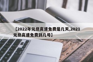 【2022年元旦高速免费是几天,2021元旦高速免费到几号】