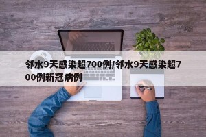 邻水9天感染超700例/邻水9天感染超700例新冠病例