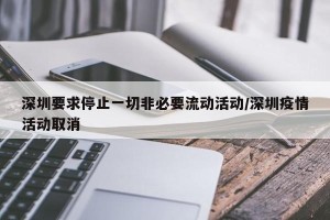深圳要求停止一切非必要流动活动/深圳疫情活动取消