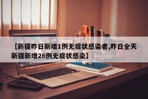 【新疆昨日新增1例无症状感染者,昨日全天新疆新增26例无症状感染】