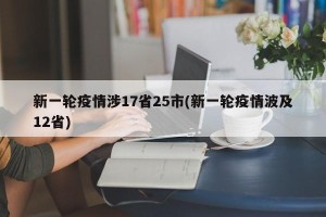 新一轮疫情涉17省25市(新一轮疫情波及12省)