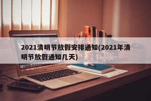 2021清明节放假安排通知(2021年清明节放假通知几天)