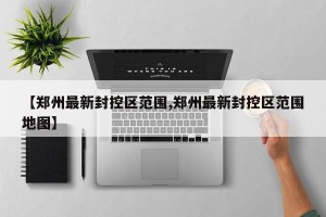【郑州最新封控区范围,郑州最新封控区范围地图】