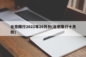 北京限行2021年10月份(北京限行十月份)