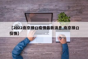 【2022南京禄口疫情最新消息,南京禄口役情】