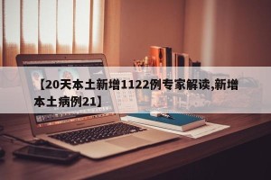 【20天本土新增1122例专家解读,新增本土病例21】