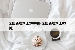 全国新增本土2086例(全国新增本土83例)