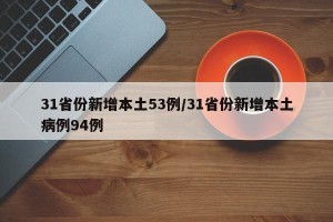 31省份新增本土53例/31省份新增本土病例94例