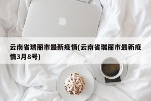 云南省瑞丽市最新疫情(云南省瑞丽市最新疫情3月8号)