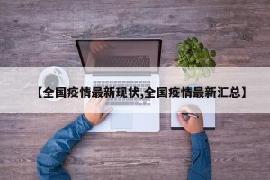 【全国疫情最新现状,全国疫情最新汇总】