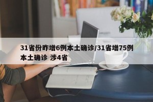 31省份昨增6例本土确诊/31省增75例本土确诊 涉4省