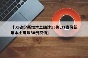 【31省份新增本土确诊13例,31省份新增本土确诊30例疫情】