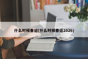 什么时候春运(什么时候春运2026)