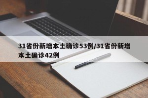 31省份新增本土确诊53例/31省份新增本土确诊42例
