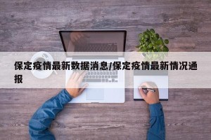 保定疫情最新数据消息/保定疫情最新情况通报