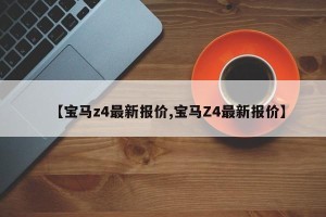 【宝马z4最新报价,宝马Z4最新报价】