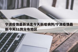 宁波疫情最新消息今天新增病例/宁波疫情最新今天11例分布地区