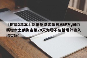 【时隔2年本土新增感染者单日再破万,国内新增本土病例连续28天为零不包括境外输入结束吗】