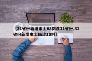 【31省份新增本土68例涉11省份,31省份新增本土确诊10例】