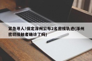 紧急寻人!保定涿州公布2名密接轨迹(涿州密切接触者确诊了吗)