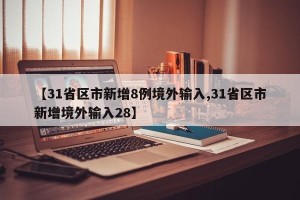 【31省区市新增8例境外输入,31省区市新增境外输入28】