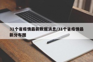 31个省疫情最新数据消息/31个省疫情最新分布图