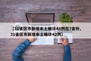 【31省区市新增本土确诊48例在7省份,31省区市新增本土确诊42例】